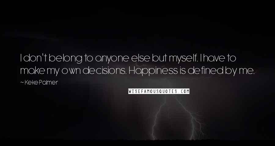 Keke Palmer quotes: I don't belong to anyone else but myself. I have to make my own decisions. Happiness is defined by me.