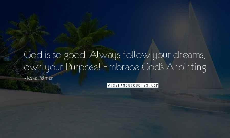 Keke Palmer quotes: God is so good. Always follow your dreams, own your Purpose! Embrace God's Anointing