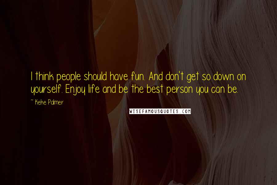 Keke Palmer quotes: I think people should have fun. And don't get so down on yourself. Enjoy life and be the best person you can be.