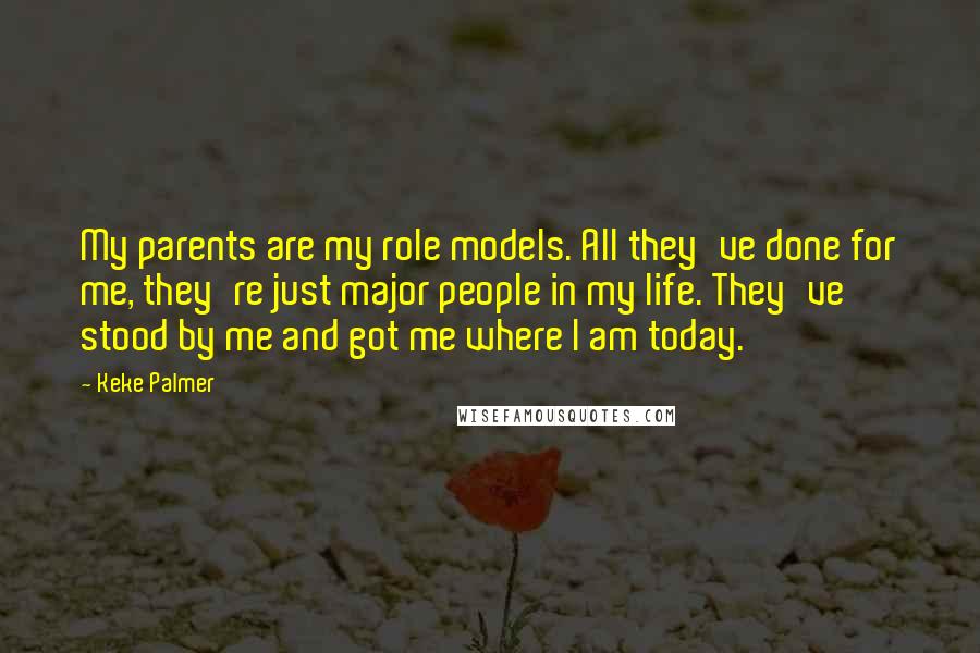 Keke Palmer quotes: My parents are my role models. All they've done for me, they're just major people in my life. They've stood by me and got me where I am today.