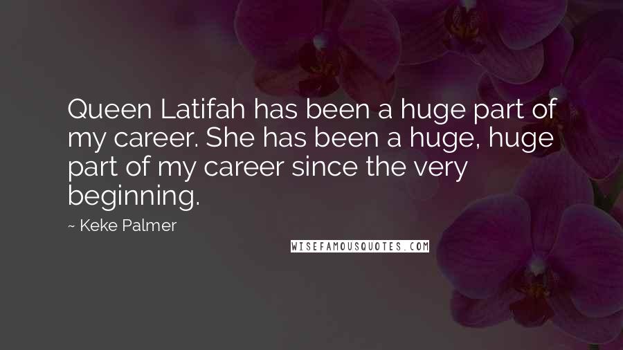 Keke Palmer quotes: Queen Latifah has been a huge part of my career. She has been a huge, huge part of my career since the very beginning.