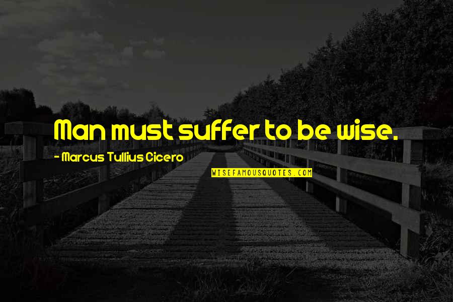 Kekebalan Adaptif Quotes By Marcus Tullius Cicero: Man must suffer to be wise. Kekebalan Adaptif Quotes By Marcus Tullius Cicero: Man must suffer to be wise.