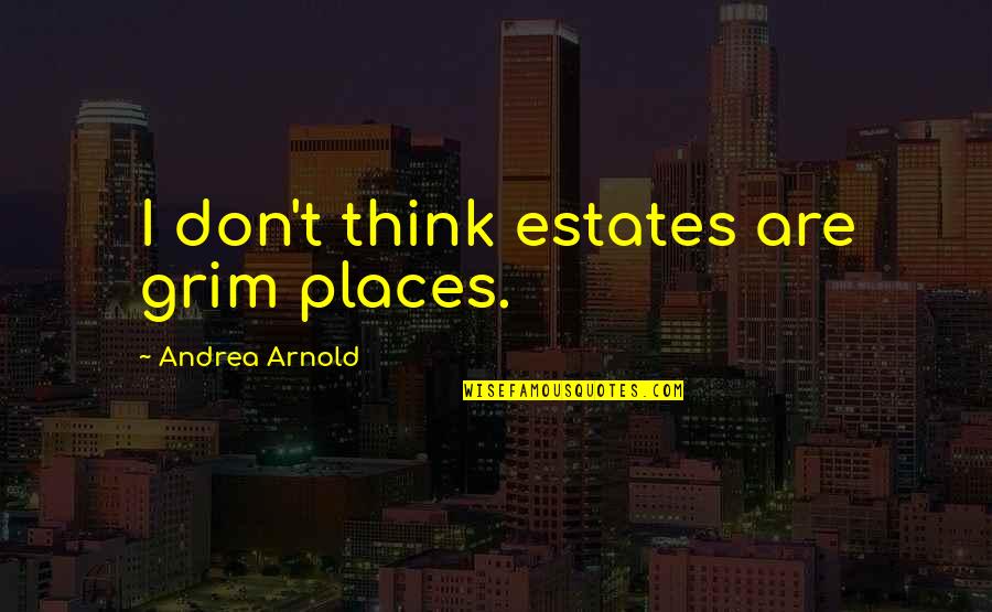 Kekejaman Quotes By Andrea Arnold: I don't think estates are grim places.