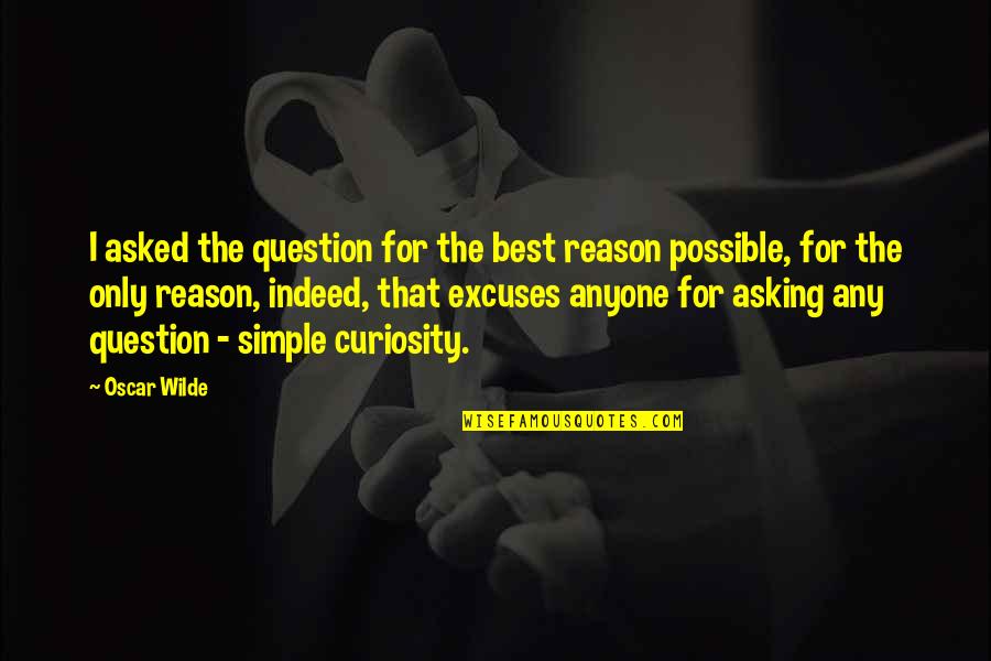 Kekerengu Quotes By Oscar Wilde: I asked the question for the best reason Kekerengu Quotes By Oscar Wilde: I asked the question for the best reason