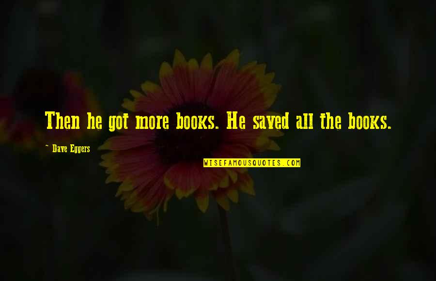 Kekhalifahan Fatimiyah Quotes By Dave Eggers: Then he got more books. He saved all Kekhalifahan Fatimiyah Quotes By Dave Eggers: Then he got more books. He saved all