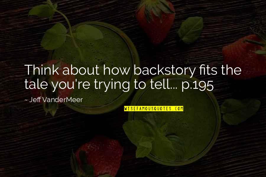 Kekhasan Dan Quotes By Jeff VanderMeer: Think about how backstory fits the tale you're Kekhasan Dan Quotes By Jeff VanderMeer: Think about how backstory fits the tale you're