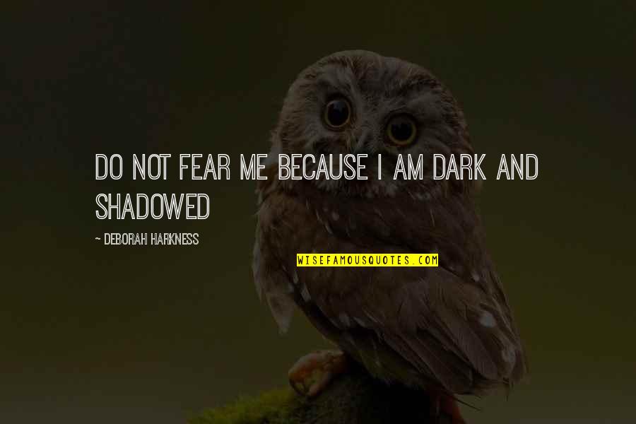 Kekichs Credos Quotes By Deborah Harkness: Do not fear me because I am dark