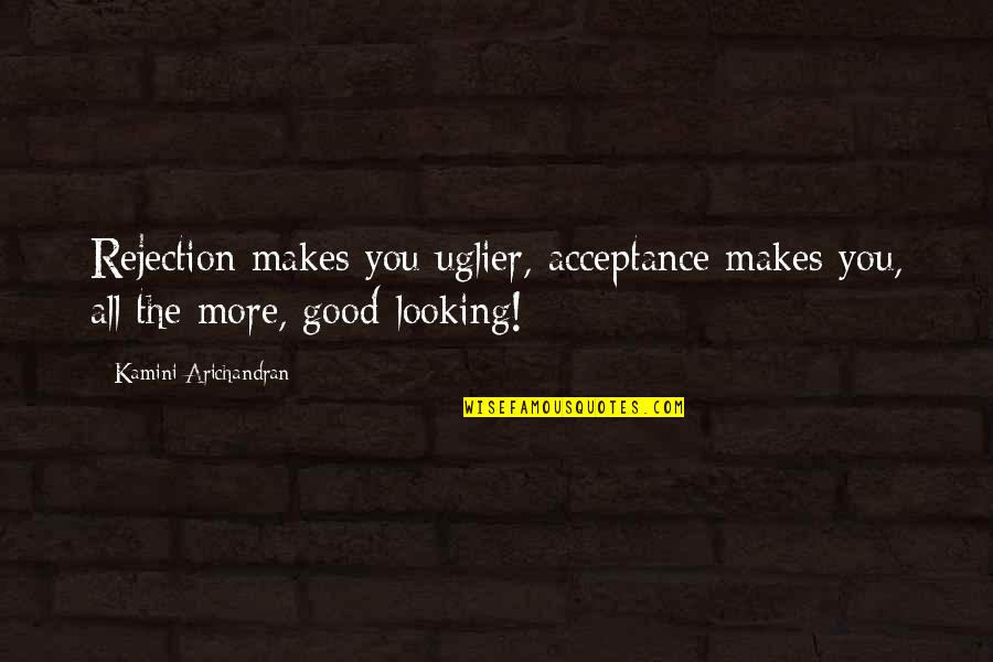 Kekipi Kamakahukilani Quotes By Kamini Arichandran: Rejection makes you uglier, acceptance makes you, all
