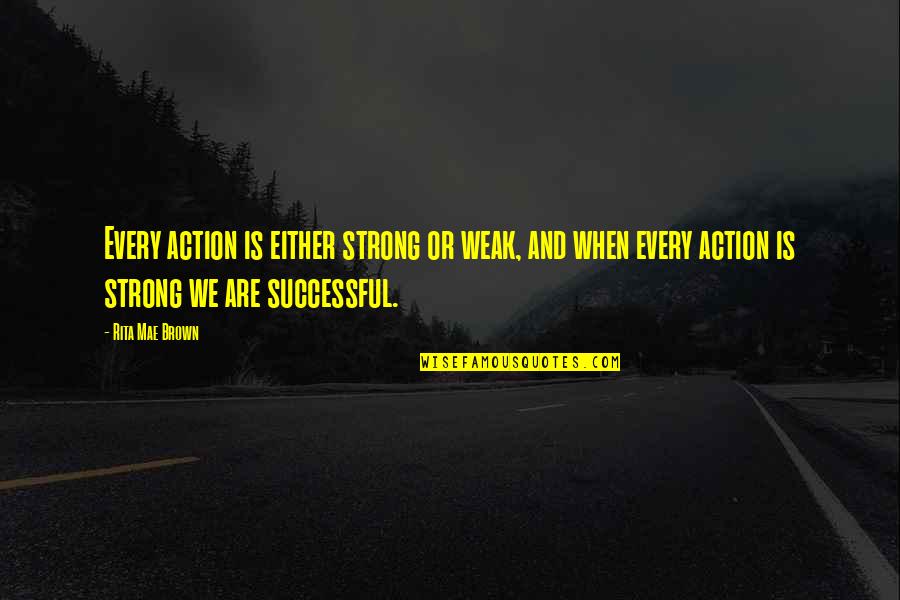 Kekiri Ambula Quotes By Rita Mae Brown: Every action is either strong or weak, and Kekiri Ambula Quotes By Rita Mae Brown: Every action is either strong or weak, and