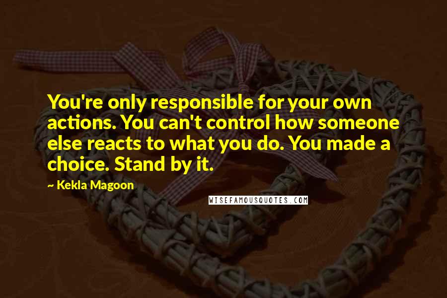Kekla Magoon quotes: You're only responsible for your own actions. You can't control how someone else reacts to what you do. You made a choice. Stand by it.