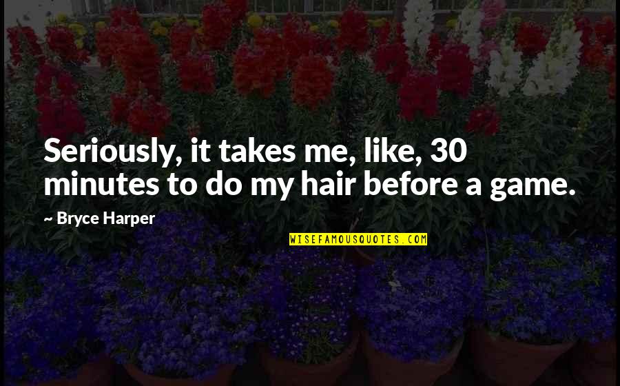 Kekosongan Guru Quotes By Bryce Harper: Seriously, it takes me, like, 30 minutes to
