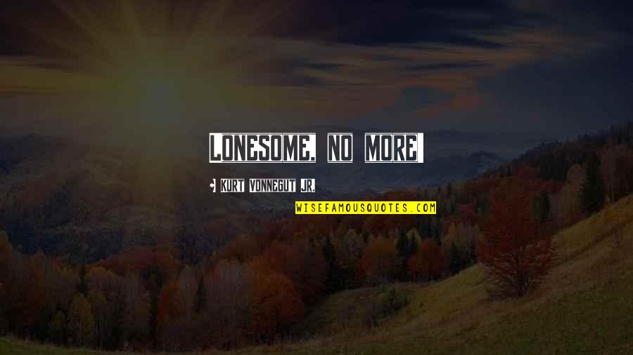Kekuasaan Kehakiman Quotes By Kurt Vonnegut Jr.: Lonesome, no more! Kekuasaan Kehakiman Quotes By Kurt Vonnegut Jr.: Lonesome, no more!