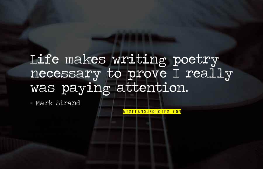 Kekule's Quotes By Mark Strand: Life makes writing poetry necessary to prove I