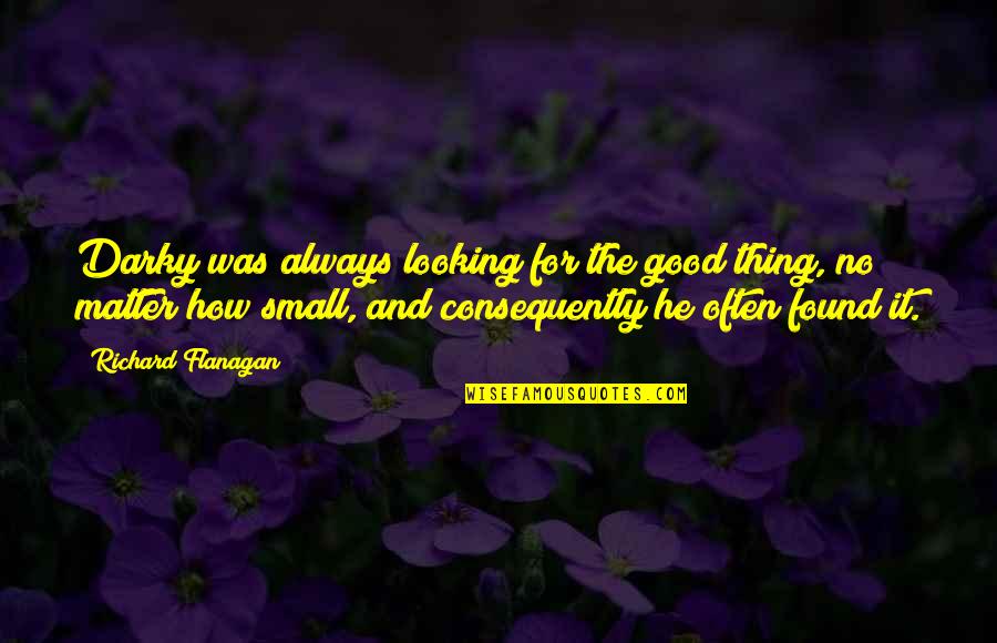 Kekurangan Dan Quotes By Richard Flanagan: Darky was always looking for the good thing, Kekurangan Dan Quotes By Richard Flanagan: Darky was always looking for the good thing,