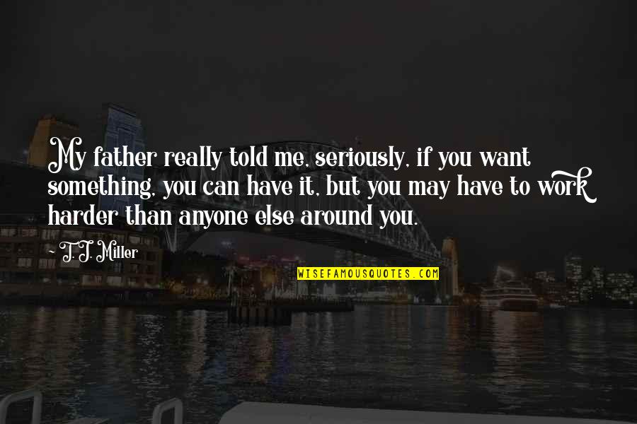 Kekurangan Dan Quotes By T. J. Miller: My father really told me, seriously, if you Kekurangan Dan Quotes By T. J. Miller: My father really told me, seriously, if you
