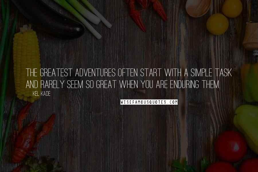 Kel Kade quotes: The greatest adventures often start with a simple task and rarely seem so great when you are enduring them.