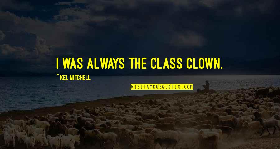 Kel Mitchell Quotes By Kel Mitchell: I was always the class clown.