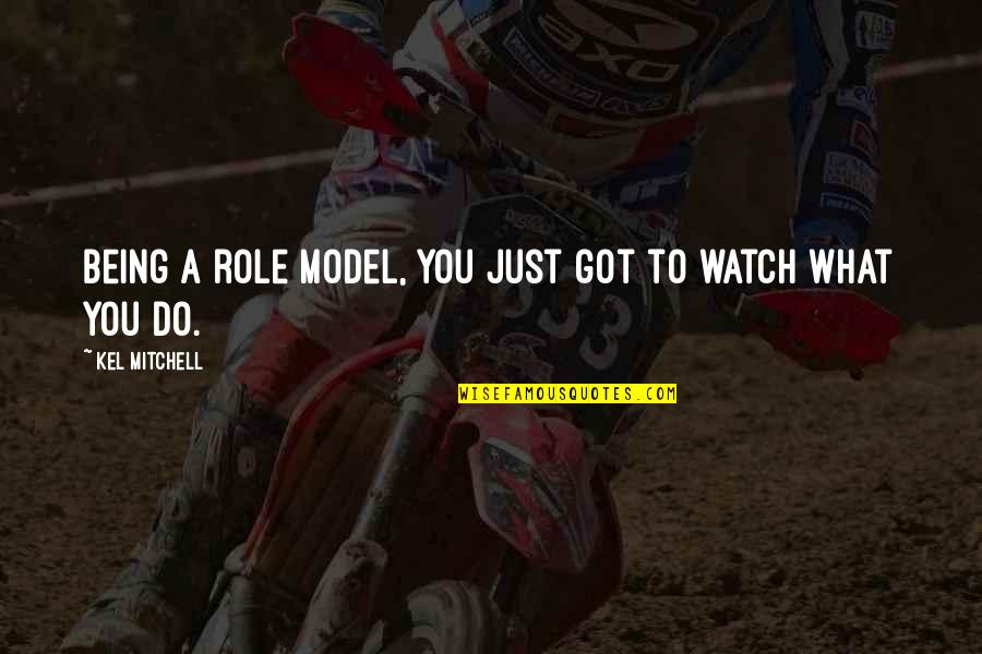 Kel Mitchell Quotes By Kel Mitchell: Being a role model, you just got to Kel Mitchell Quotes By Kel Mitchell: Being a role model, you just got to