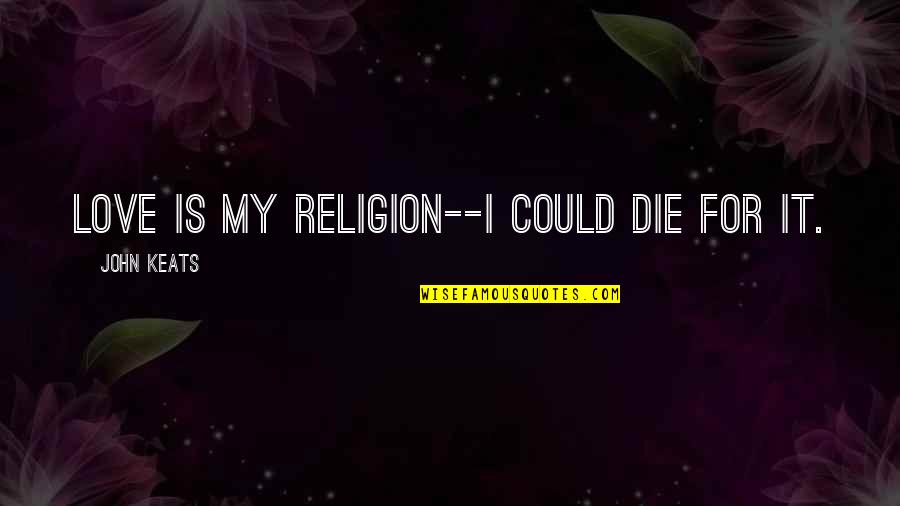 Kelamaan D Quotes By John Keats: Love is my religion--I could die for it. Kelamaan D Quotes By John Keats: Love is my religion--I could die for it.