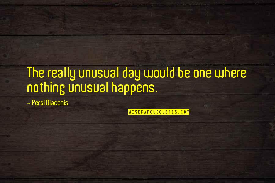 Kelavni Quotes By Persi Diaconis: The really unusual day would be one where