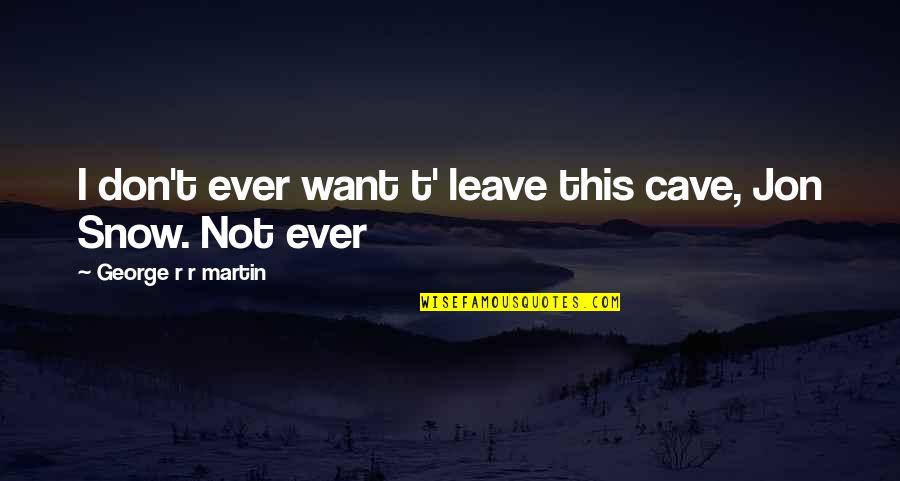 Kelbaugh Tours Quotes By George R R Martin: I don't ever want t' leave this cave,