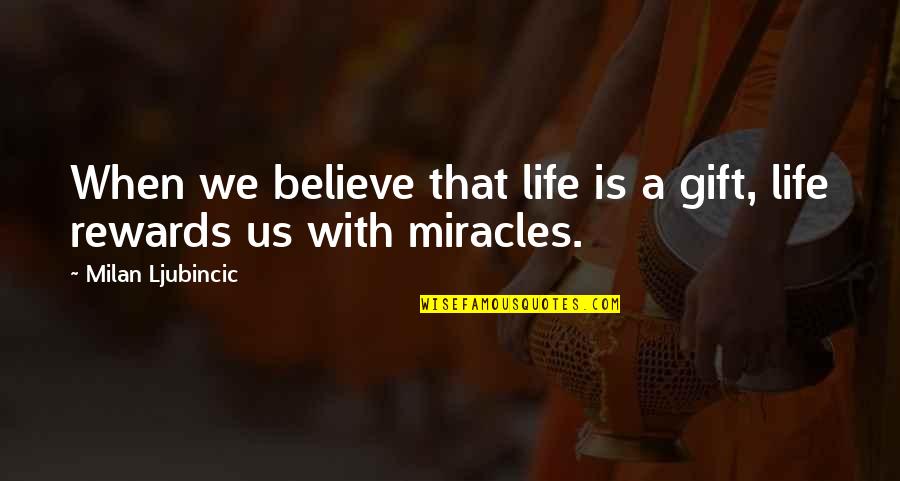 Kelchie Arizmendis Birthplace Quotes By Milan Ljubincic: When we believe that life is a gift,