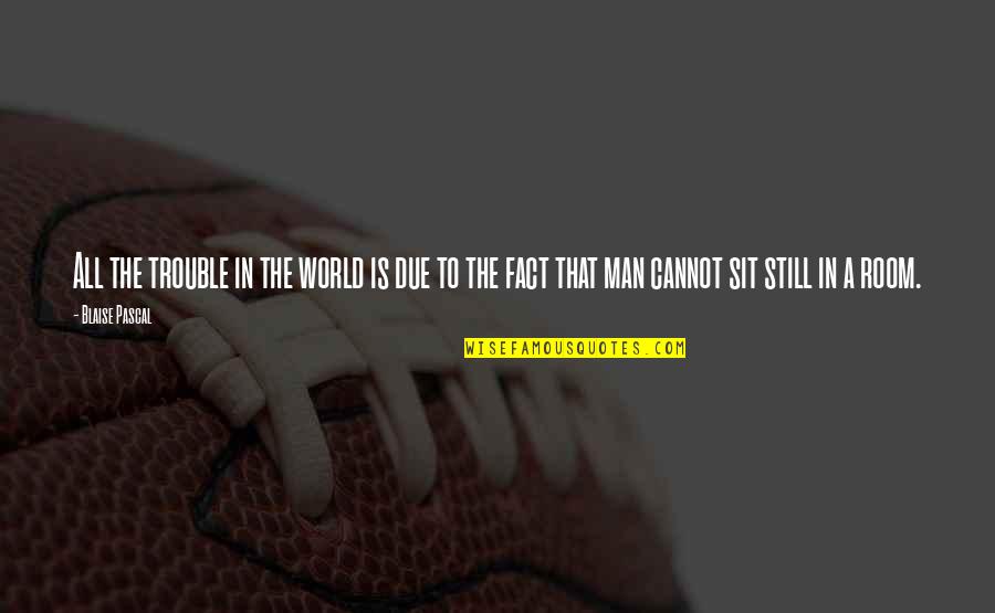 Kelders Boxmeer Quotes By Blaise Pascal: All the trouble in the world is due Kelders Boxmeer Quotes By Blaise Pascal: All the trouble in the world is due