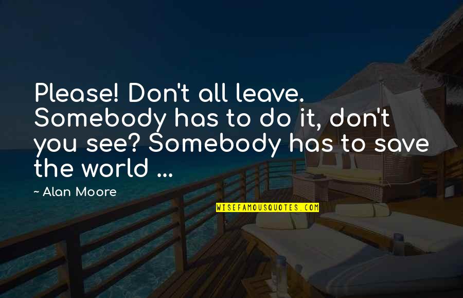 Kelders Dakmaterialen Quotes By Alan Moore: Please! Don't all leave. Somebody has to do Kelders Dakmaterialen Quotes By Alan Moore: Please! Don't all leave. Somebody has to do