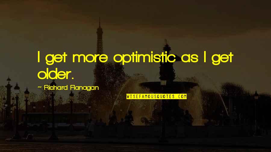 Kelders Dakmaterialen Quotes By Richard Flanagan: I get more optimistic as I get older. Kelders Dakmaterialen Quotes By Richard Flanagan: I get more optimistic as I get older.