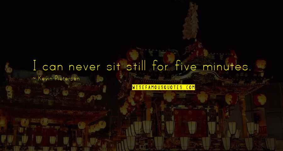 Keldor He Man Quotes By Kevin Pietersen: I can never sit still for five minutes. Keldor He Man Quotes By Kevin Pietersen: I can never sit still for five minutes.