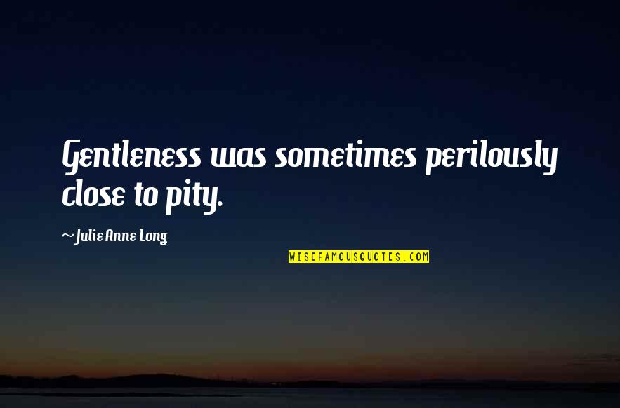 Keldor Masters Quotes By Julie Anne Long: Gentleness was sometimes perilously close to pity.