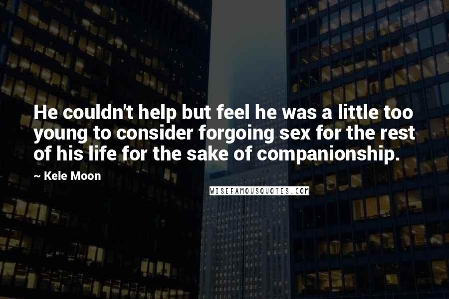 Kele Moon quotes: He couldn't help but feel he was a little too young to consider forgoing sex for the rest of his life for the sake of companionship.