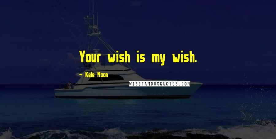 Kele Moon quotes: Your wish is my wish.
