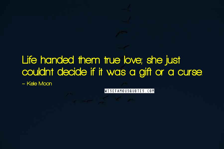 Kele Moon quotes: Life handed them true love; she just couldn't decide if it was a gift or a curse.