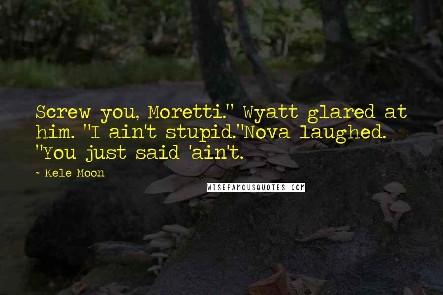 Kele Moon quotes: Screw you, Moretti." Wyatt glared at him. "I ain't stupid."Nova laughed. "You just said 'ain't.