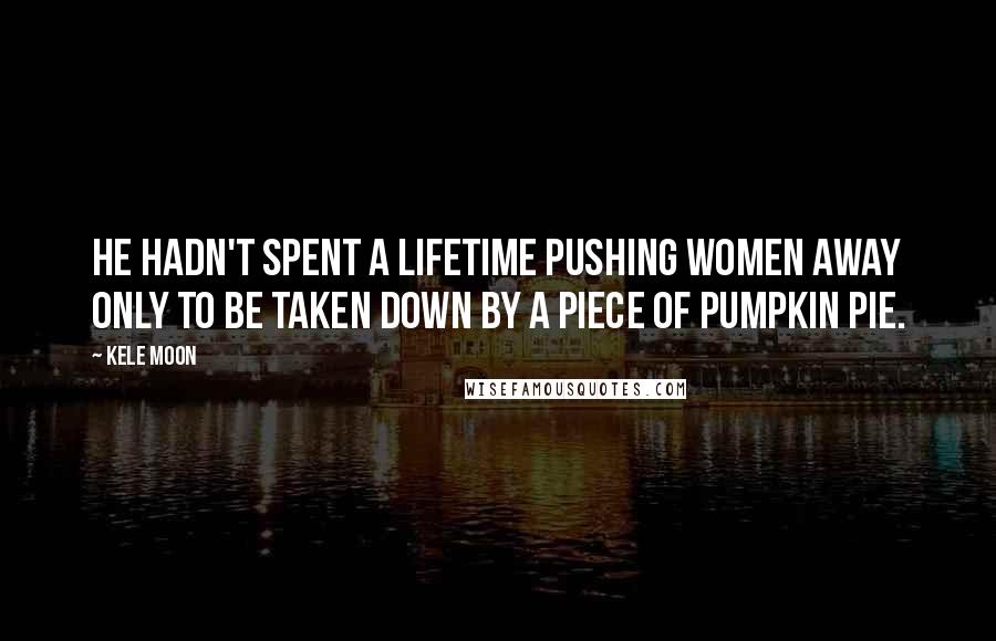 Kele Moon quotes: He hadn't spent a lifetime pushing women away only to be taken down by a piece of pumpkin pie.
