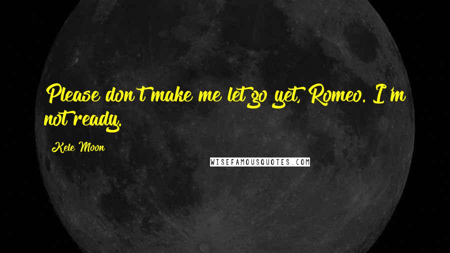 Kele Moon quotes: Please don't make me let go yet, Romeo. I'm not ready.