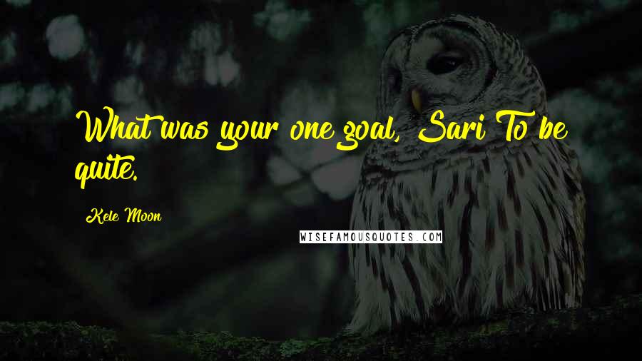 Kele Moon quotes: What was your one goal, Sari?To be quite.