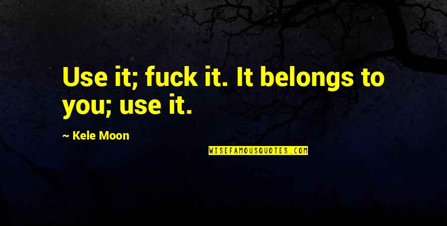 Kele Moon Quotes By Kele Moon: Use it; fuck it. It belongs to you;