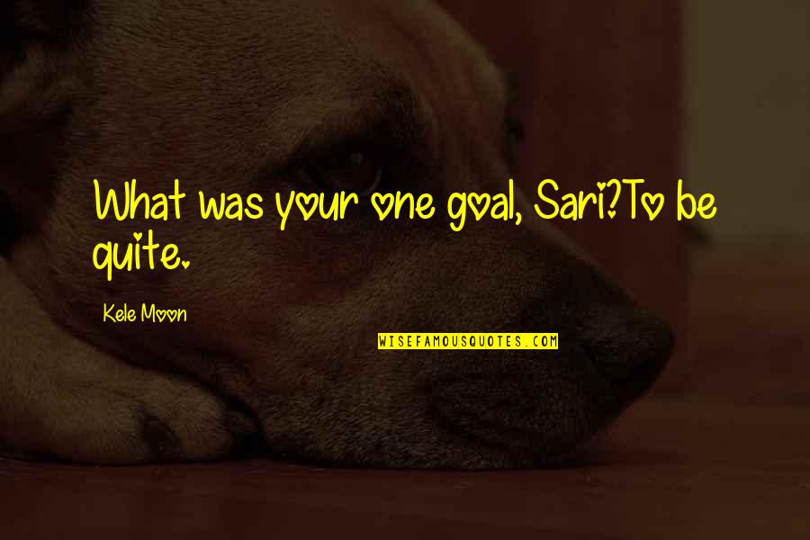 Kele Moon Quotes By Kele Moon: What was your one goal, Sari?To be quite.