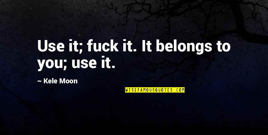 Kele Quotes By Kele Moon: Use it; fuck it. It belongs to you;