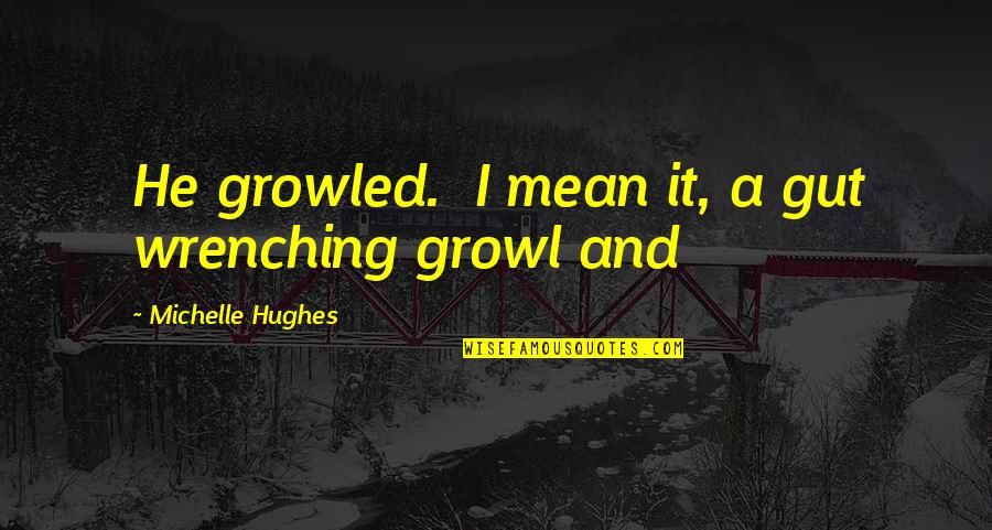 Kelebihan Internet Quotes By Michelle Hughes: He growled. I mean it, a gut wrenching