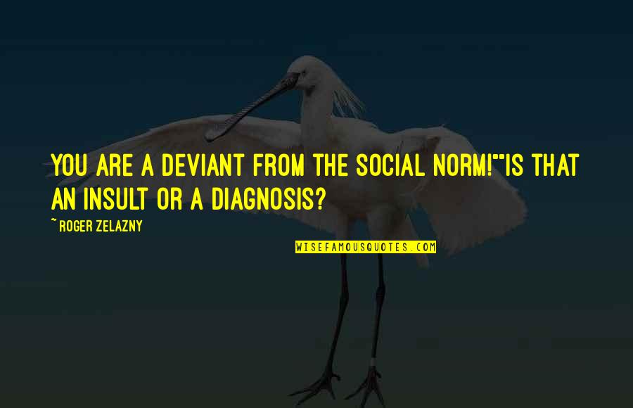Kelechi Okafor Quotes By Roger Zelazny: You are a deviant from the social norm!""Is