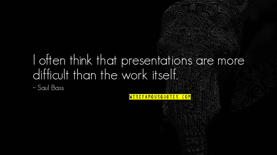 Keleher James Quotes By Saul Bass: I often think that presentations are more difficult