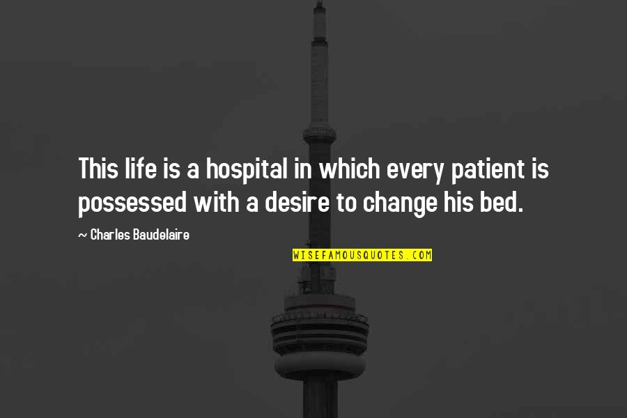 Kelejian And Prucha Quotes By Charles Baudelaire: This life is a hospital in which every