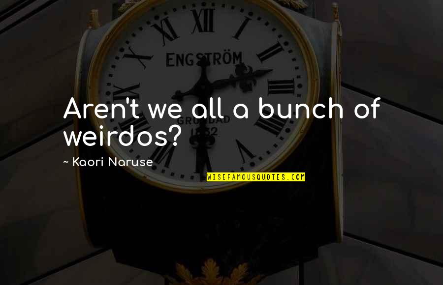 Kelela Kiyono Quotes By Kaori Naruse: Aren't we all a bunch of weirdos? Kelela Kiyono Quotes By Kaori Naruse: Aren't we all a bunch of weirdos?