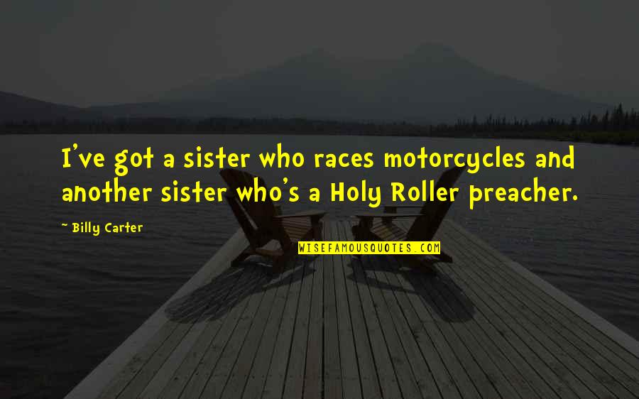 Kelele Takatifu Quotes By Billy Carter: I've got a sister who races motorcycles and Kelele Takatifu Quotes By Billy Carter: I've got a sister who races motorcycles and