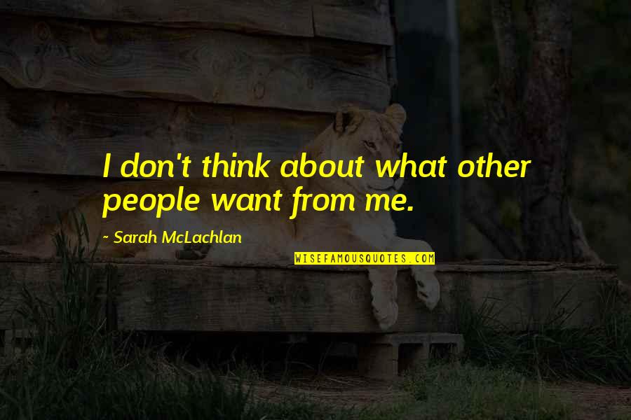 Kelena Palencia Quotes By Sarah McLachlan: I don't think about what other people want Kelena Palencia Quotes By Sarah McLachlan: I don't think about what other people want