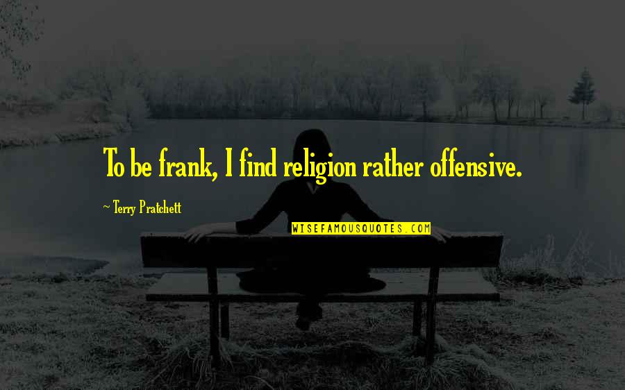 Kelengkapan In English Quotes By Terry Pratchett: To be frank, I find religion rather offensive.