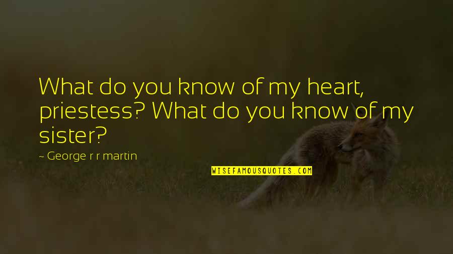 Keleper Quotes By George R R Martin: What do you know of my heart, priestess? Keleper Quotes By George R R Martin: What do you know of my heart, priestess?